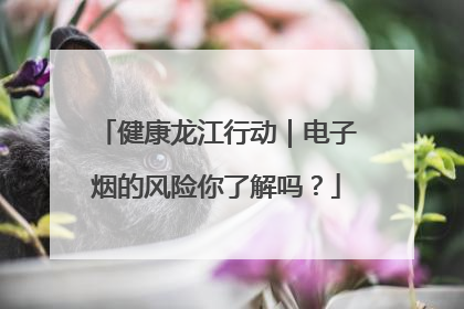 健康龙江行动｜电子烟的风险你了解吗？