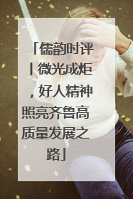 儒韵时评丨微光成炬，好人精神照亮齐鲁高质量发展之路