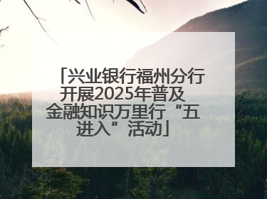 兴业银行福州分行开展2025年普及金融知识万里行“五进入”活动