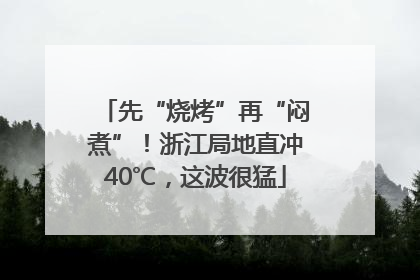 先“烧烤”再“闷煮”！浙江局地直冲40℃，这波很猛