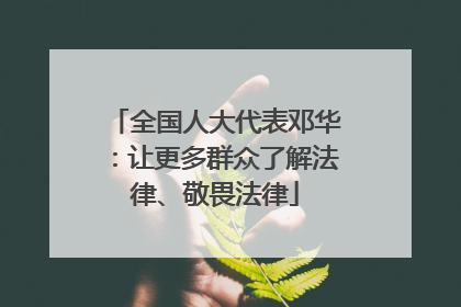 全国人大代表邓华：让更多群众了解法律、敬畏法律