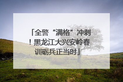 全警“满格”冲刺！黑龙江大兴安岭春训砺兵正当时