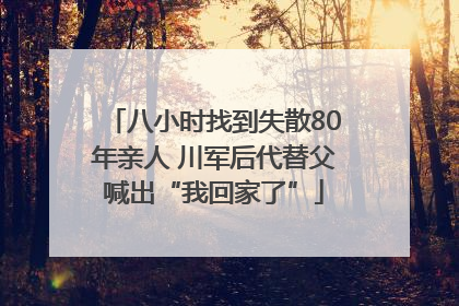 八小时找到失散80年亲人 川军后代替父喊出“我回家了”