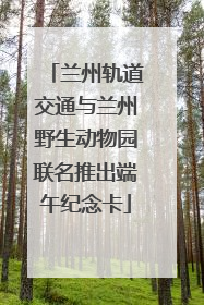 兰州轨道交通与兰州野生动物园联名推出端午纪念卡