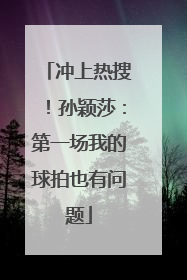 冲上热搜！孙颖莎：第一场我的球拍也有问题