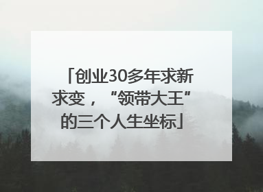 创业30多年求新求变，“领带大王”的三个人生坐标