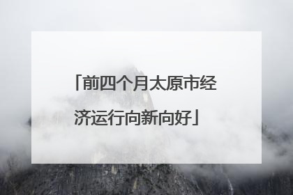 前四个月太原市经济运行向新向好