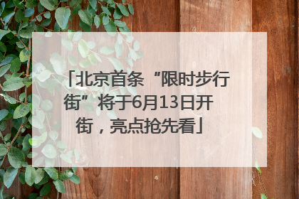 北京首条“限时步行街”将于6月13日开街，亮点抢先看