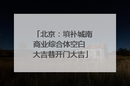 北京：填补城南商业综合体空白 大吉巷开门大吉
