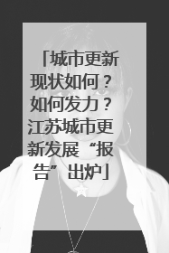 城市更新现状如何？如何发力？江苏城市更新发展“报告”出炉