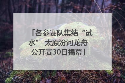 各参赛队集结“试水” 太原汾河龙舟公开赛30日揭幕