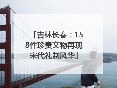 吉林长春：158件珍贵文物再现宋代礼制风华