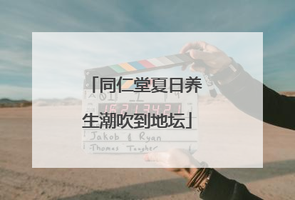 同仁堂夏日养生潮吹到地坛