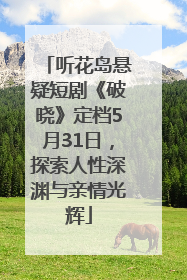 听花岛悬疑短剧《破晓》定档5月31日，探索人性深渊与亲情光辉
