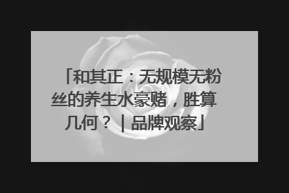 和其正：无规模无粉丝的养生水豪赌，胜算几何？｜品牌观察