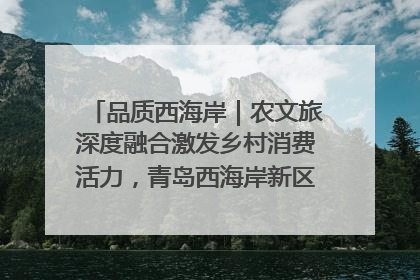 品质西海岸｜农文旅深度融合激发乡村消费活力，青岛西海岸新区的乡村振兴实践