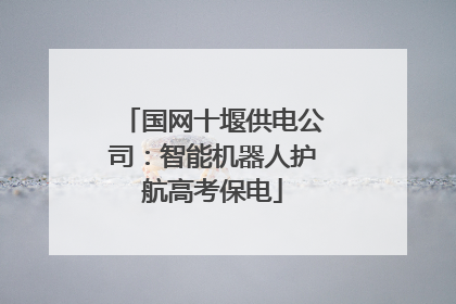 国网十堰供电公司：智能机器人护航高考保电