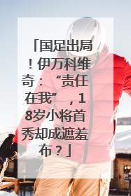 国足出局！伊万科维奇：“责任在我”，18岁小将首秀却成遮羞布？