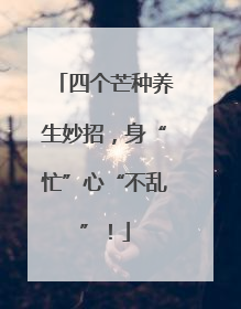 四个芒种养生妙招，身“忙”心“不乱”！