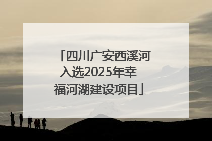四川广安西溪河入选2025年幸福河湖建设项目
