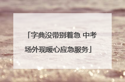 字典没带别着急 中考场外现暖心应急服务