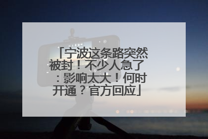宁波这条路突然被封！不少人急了：影响太大！何时开通？官方回应