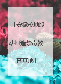 安徽校地联动打造禁毒教育基地