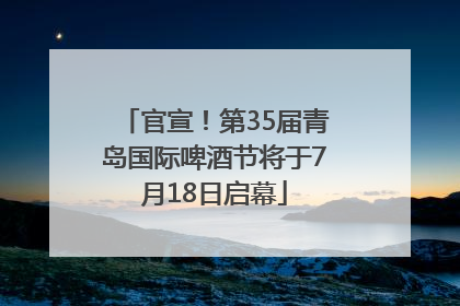 官宣！第35届青岛国际啤酒节将于7月18日启幕