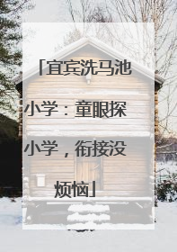 宜宾洗马池小学：童眼探小学，衔接没烦恼
