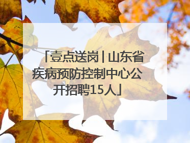 壹点送岗│山东省疾病预防控制中心公开招聘15人