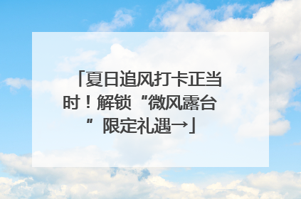 夏日追风打卡正当时！解锁“微风露台”限定礼遇→