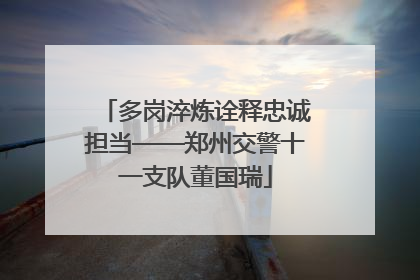 多岗淬炼诠释忠诚担当——郑州交警十一支队董国瑞