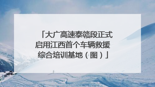 大广高速泰赣段正式启用江西首个车辆救援综合培训基地（图）