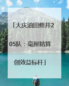 大庆油田修井205队：毫厘精算创效益标杆