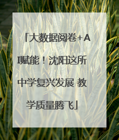 大数据阅卷+AI赋能！沈阳这所中学复兴发展 教学质量腾飞