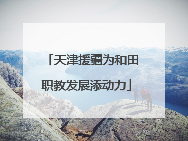 天津援疆为和田职教发展添动力