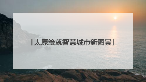 太原绘就智慧城市新图景