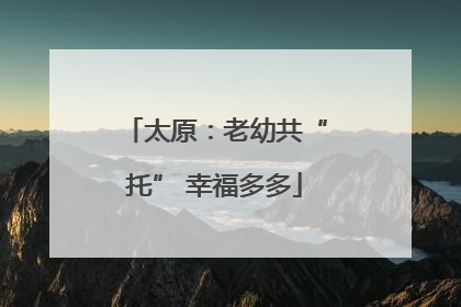太原：老幼共“托” 幸福多多