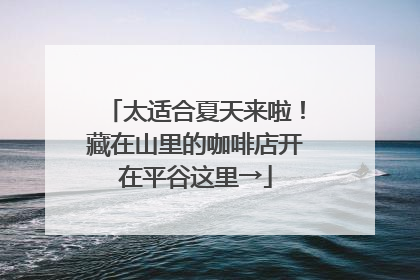 太适合夏天来啦！藏在山里的咖啡店开在平谷这里→