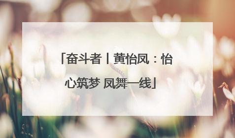 奋斗者丨黄怡凤：怡心筑梦 凤舞一线