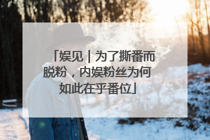娱见｜为了撕番而脱粉，内娱粉丝为何如此在乎番位