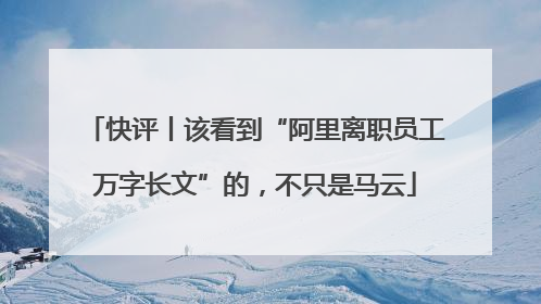 快评丨该看到“阿里离职员工万字长文”的，不只是马云