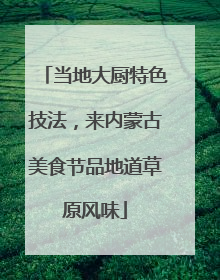 当地大厨特色技法，来内蒙古美食节品地道草原风味