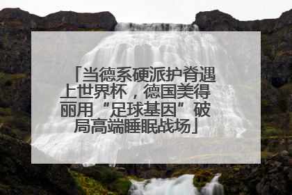 当德系硬派护脊遇上世界杯，德国美得丽用“足球基因”破局高端睡眠战场
