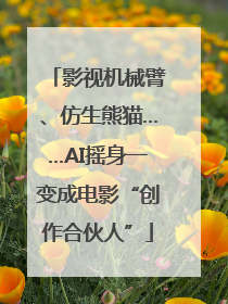 影视机械臂、仿生熊猫……AI摇身一变成电影“创作合伙人”