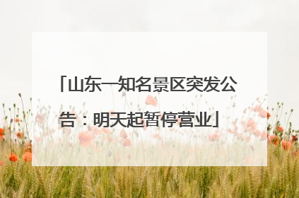 山东一知名景区突发公告：明天起暂停营业