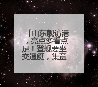 山东舰访港，亮点多看点足！登舰要坐交通艇，集章打卡有奖品，更多细节抢先看