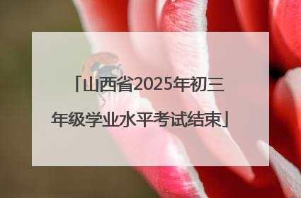 山西省2025年初三年级学业水平考试结束