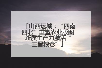 山西运城：“四南四北”重塑农业版图 新质生产力激活“三晋粮仓”