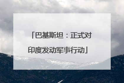 巴基斯坦：正式对印度发动军事行动